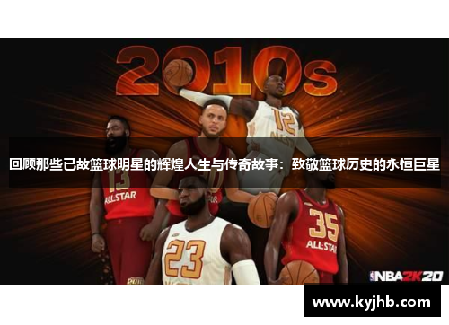 回顾那些已故篮球明星的辉煌人生与传奇故事：致敬篮球历史的永恒巨星